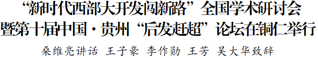 “新時(shí)代西部大開發(fā)闖新路”全國學(xué)術(shù)研討會(huì)暨第十屆中國·貴州“后發(fā)趕超”論壇在銅仁舉行