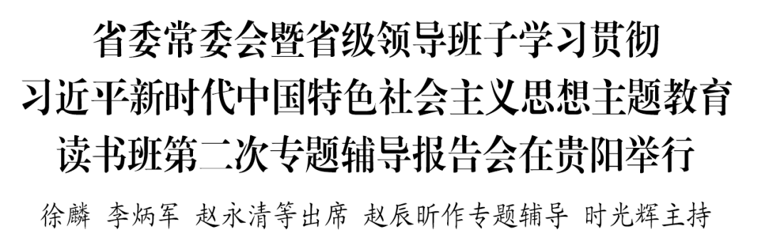 【學思想 強黨性 重實踐 建新功】省委常委會暨省級領導班子學習貫徹習近平新時代中國特色社會主義思想主題教育讀書班第二次專題輔導報告會在貴陽舉行