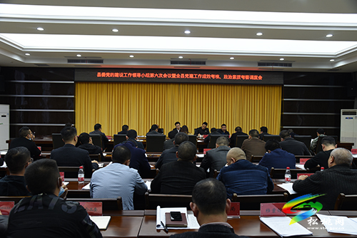 縣委黨的建設工作領導小組第六次會議暨全縣黨建工作成效考核、政治素質考察調度會召開