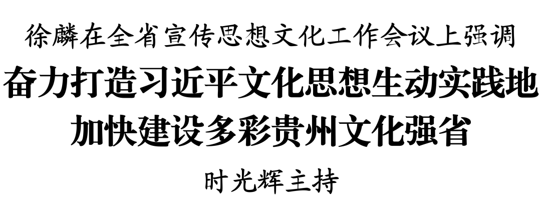 徐麟在全省宣傳思想文化工作會(huì)議上強(qiáng)調(diào) 奮力打造習(xí)近平文化思想生動(dòng)實(shí)踐地 加快建設(shè)多彩貴州文化強(qiáng)省