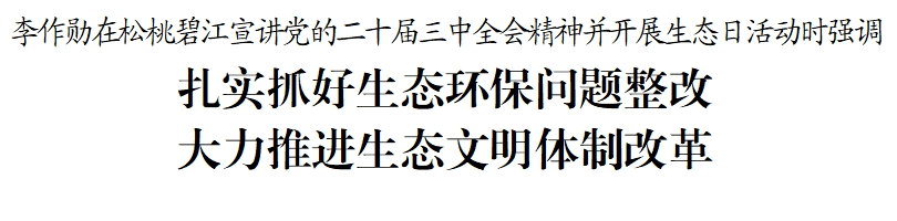 李作勛到松桃碧江宣講黨的二十屆三中全會(huì)精神并開展生態(tài)日活動(dòng)