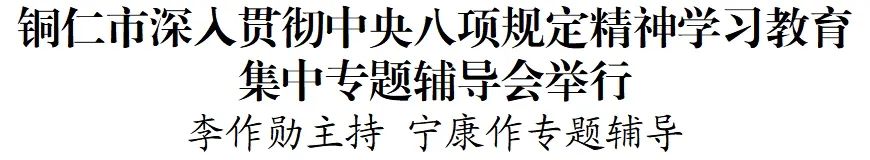 銅仁市深入貫徹中央八項(xiàng)規(guī)定精神學(xué)習(xí)教育集中專(zhuān)題輔導(dǎo)會(huì)舉行